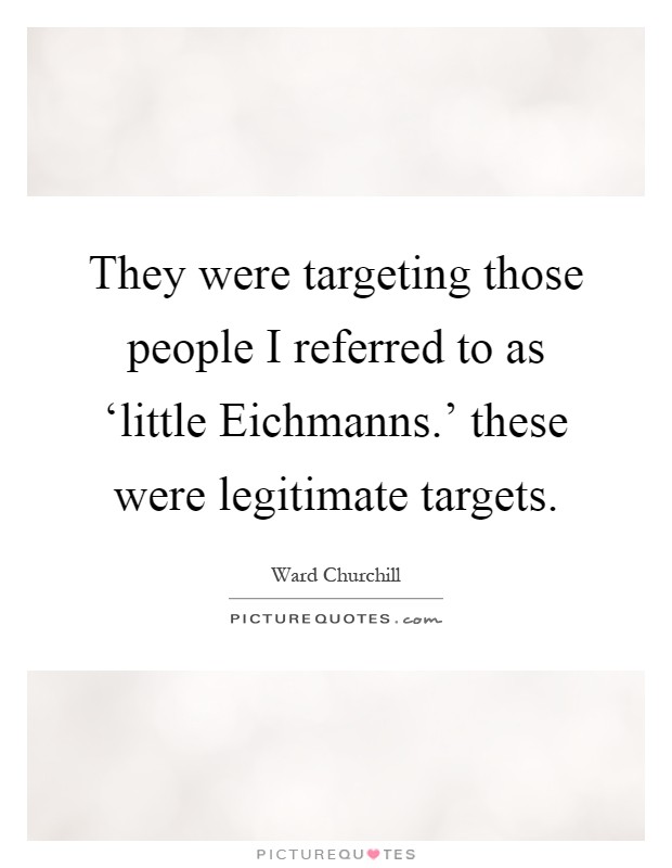 They were targeting those people I referred to as ‘little Eichmanns.' these were legitimate targets Picture Quote #1