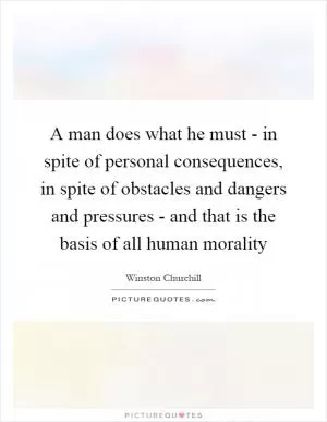 A man does what he must - in spite of personal consequences, in spite of obstacles and dangers and pressures - and that is the basis of all human morality Picture Quote #1