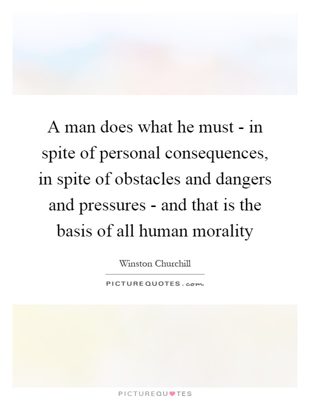 A man does what he must - in spite of personal consequences, in spite of obstacles and dangers and pressures - and that is the basis of all human morality Picture Quote #1