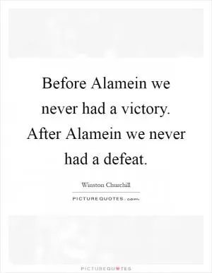Before Alamein we never had a victory. After Alamein we never had a defeat Picture Quote #1