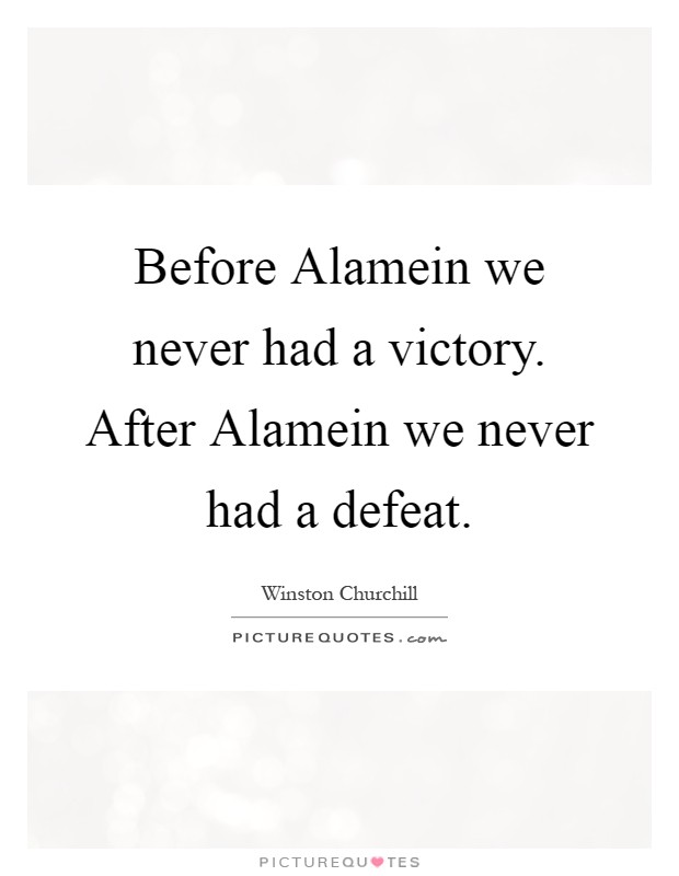 Before Alamein we never had a victory. After Alamein we never had a defeat Picture Quote #1