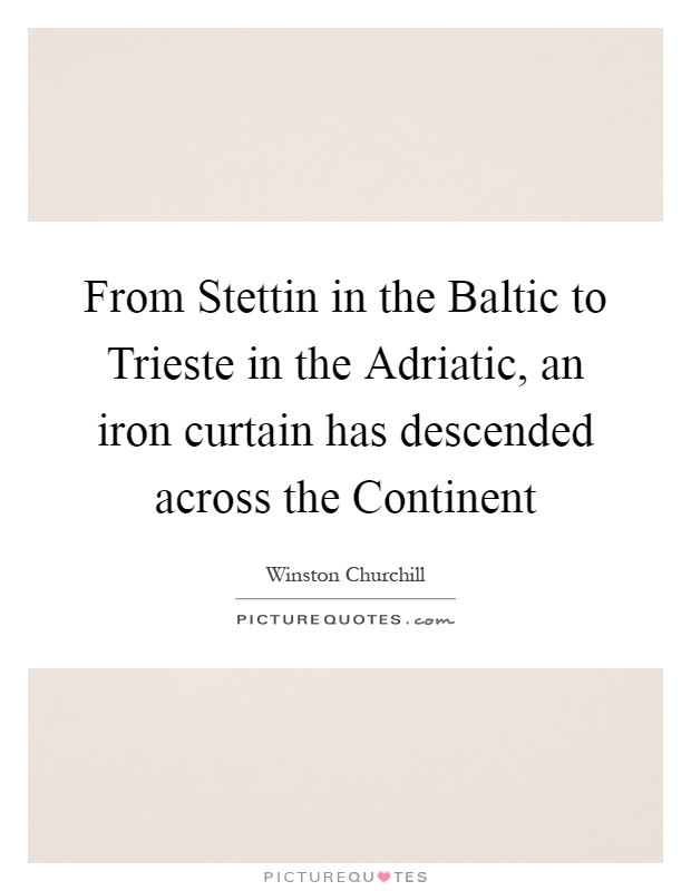 From Stettin in the Baltic to Trieste in the Adriatic, an iron curtain has descended across the Continent Picture Quote #1