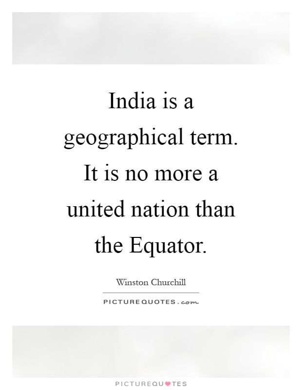 India is a geographical term. It is no more a united nation than the Equator Picture Quote #1