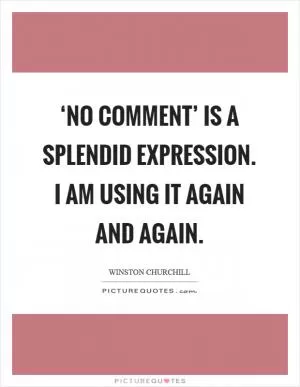 ‘No comment’ is a splendid expression. I am using it again and again Picture Quote #1