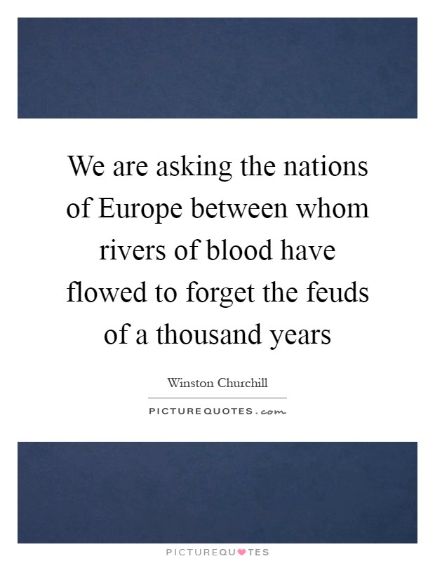 We are asking the nations of Europe between whom rivers of blood have flowed to forget the feuds of a thousand years Picture Quote #1