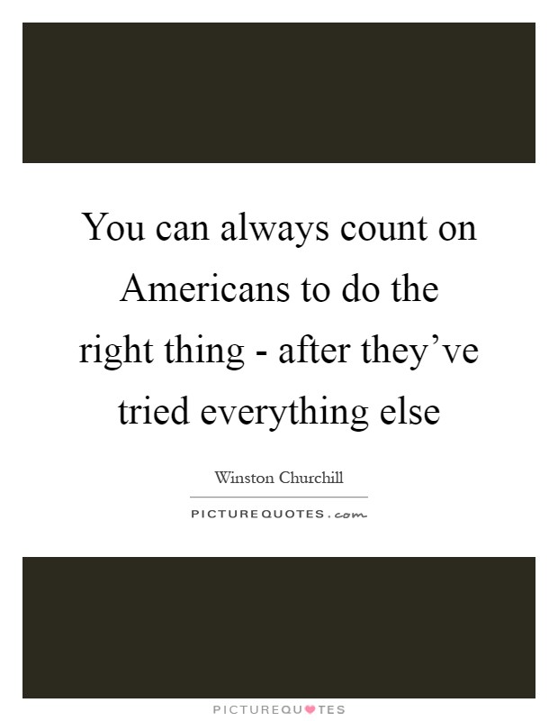 You can always count on Americans to do the right thing - after they've tried everything else Picture Quote #1