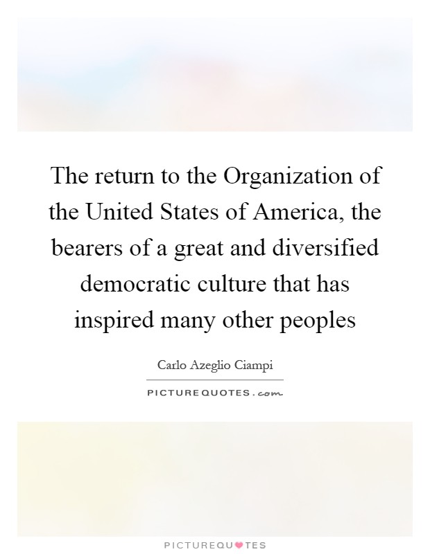 The return to the Organization of the United States of America, the bearers of a great and diversified democratic culture that has inspired many other peoples Picture Quote #1