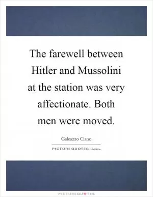 The farewell between Hitler and Mussolini at the station was very affectionate. Both men were moved Picture Quote #1