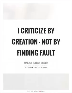 I criticize by creation - not by finding fault Picture Quote #1
