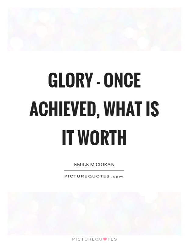 Glory - once achieved, what is it worth Picture Quote #1