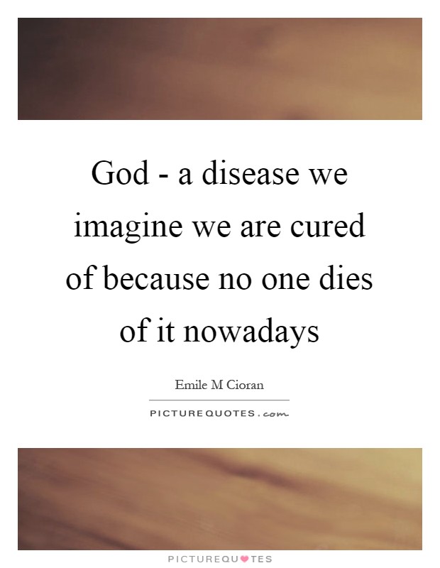 God - a disease we imagine we are cured of because no one dies of it nowadays Picture Quote #1