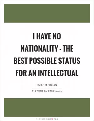I have no nationality - the best possible status for an intellectual Picture Quote #1
