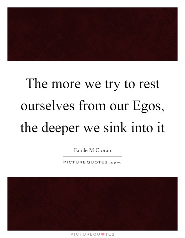 The more we try to rest ourselves from our Egos, the deeper we sink into it Picture Quote #1
