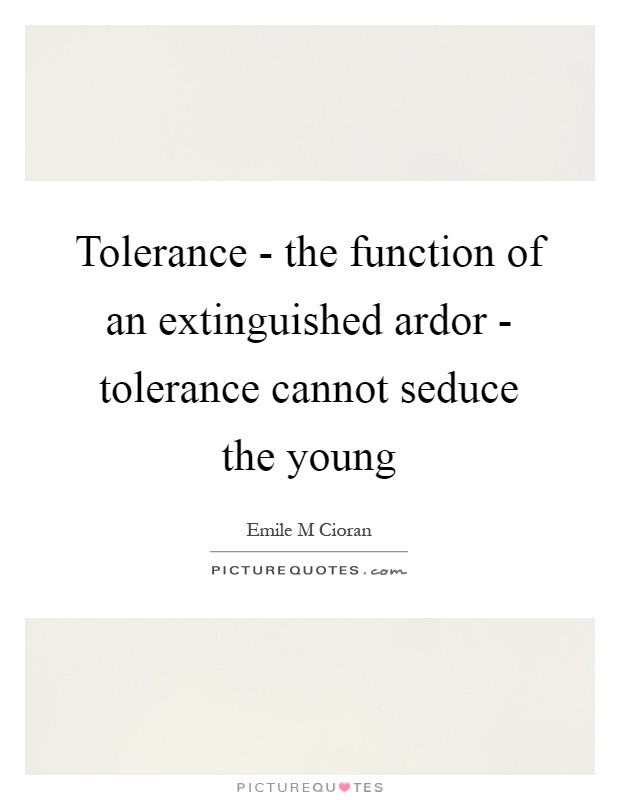 Tolerance - the function of an extinguished ardor - tolerance cannot seduce the young Picture Quote #1