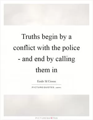 Truths begin by a conflict with the police - and end by calling them in Picture Quote #1