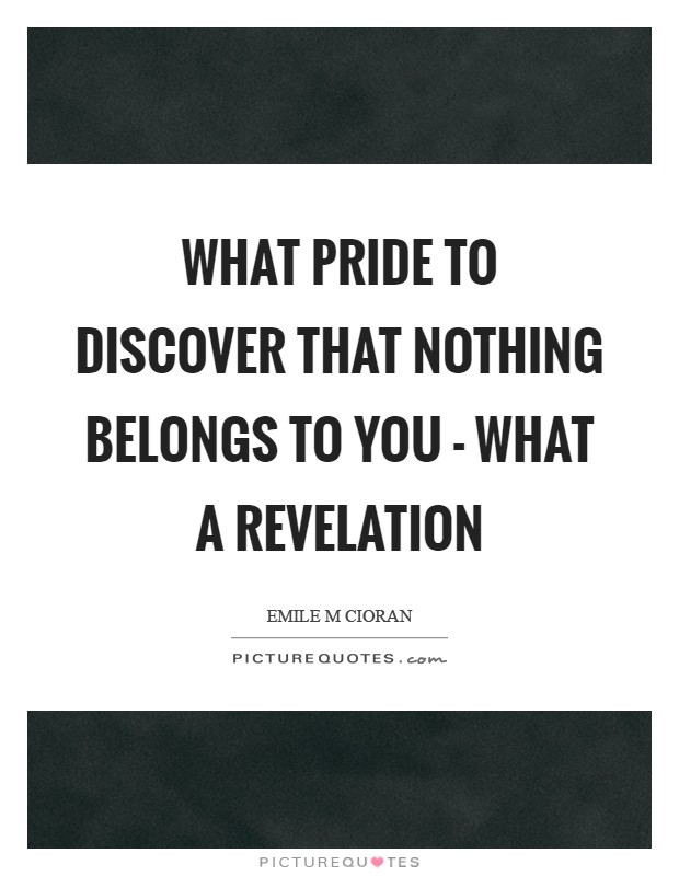 What pride to discover that nothing belongs to you - what a revelation Picture Quote #1