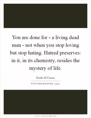 You are done for - a living dead man - not when you stop loving but stop hating. Hatred preserves: in it, in its chemistry, resides the mystery of life Picture Quote #1