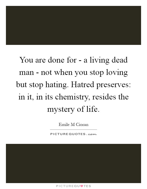 You are done for - a living dead man - not when you stop loving but stop hating. Hatred preserves: in it, in its chemistry, resides the mystery of life Picture Quote #1