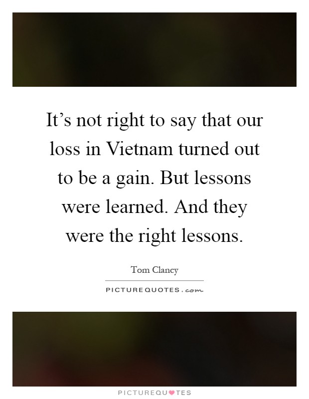 It's not right to say that our loss in Vietnam turned out to be a gain. But lessons were learned. And they were the right lessons Picture Quote #1