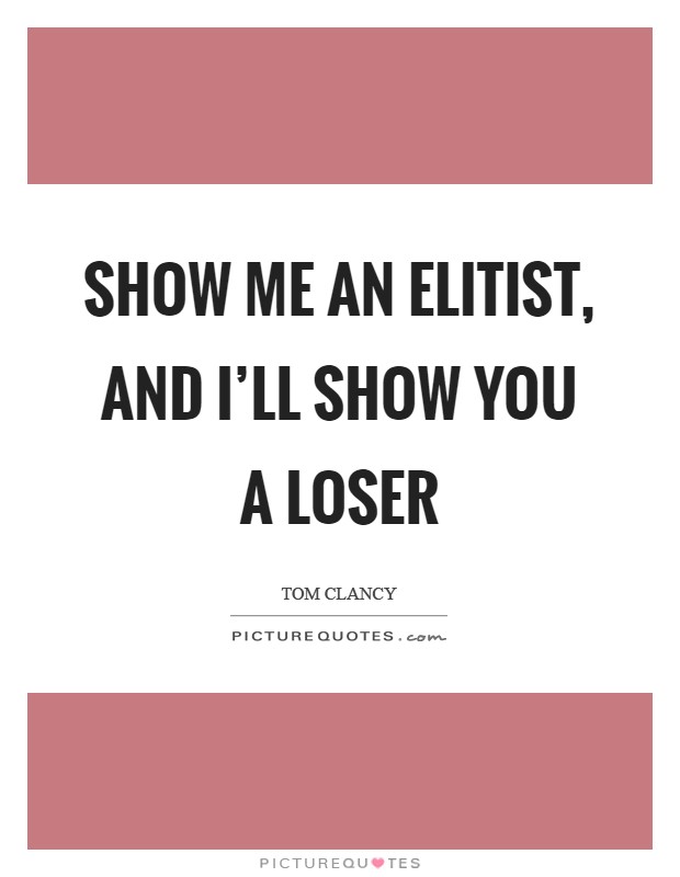 Show me an elitist, and I'll show you a loser Picture Quote #1