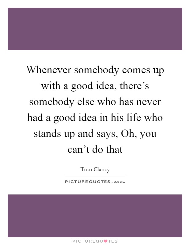 Whenever somebody comes up with a good idea, there's somebody else who has never had a good idea in his life who stands up and says, Oh, you can't do that Picture Quote #1