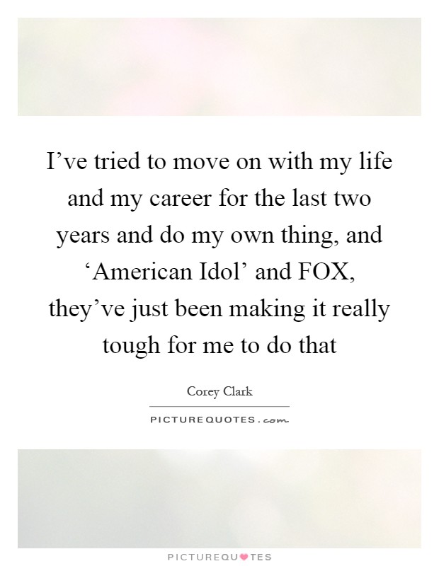 I've tried to move on with my life and my career for the last two years and do my own thing, and ‘American Idol' and FOX, they've just been making it really tough for me to do that Picture Quote #1