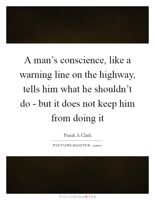 A man's conscience, like a warning line on the highway, tells him what he shouldn't do - but it does not keep him from doing it Picture Quote #1