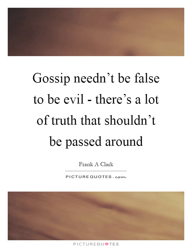 Gossip needn't be false to be evil - there's a lot of truth that shouldn't be passed around Picture Quote #1