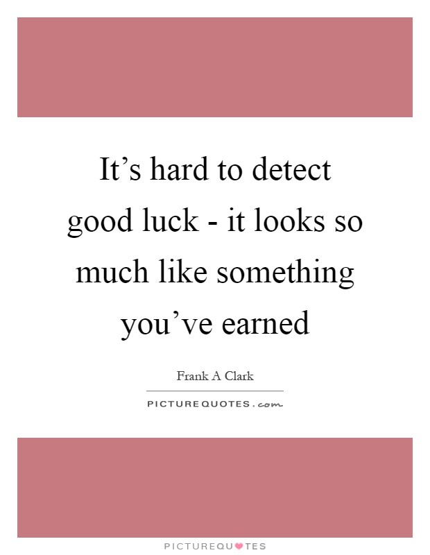It's hard to detect good luck - it looks so much like something you've earned Picture Quote #1