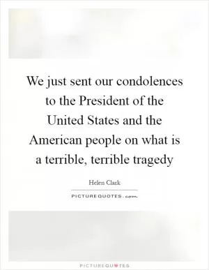 We just sent our condolences to the President of the United States and the American people on what is a terrible, terrible tragedy Picture Quote #1