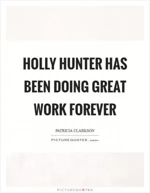 Holly Hunter has been doing great work forever Picture Quote #1