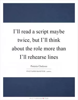 I’ll read a script maybe twice, but I’ll think about the role more than I’ll rehearse lines Picture Quote #1
