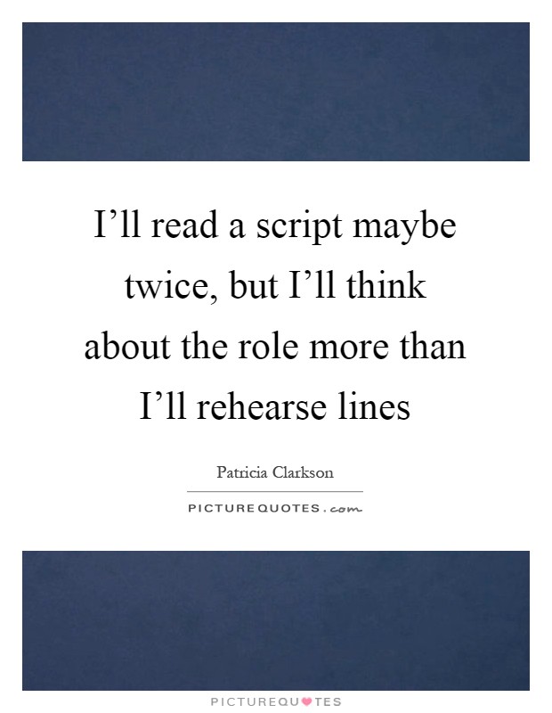 I'll read a script maybe twice, but I'll think about the role more than I'll rehearse lines Picture Quote #1