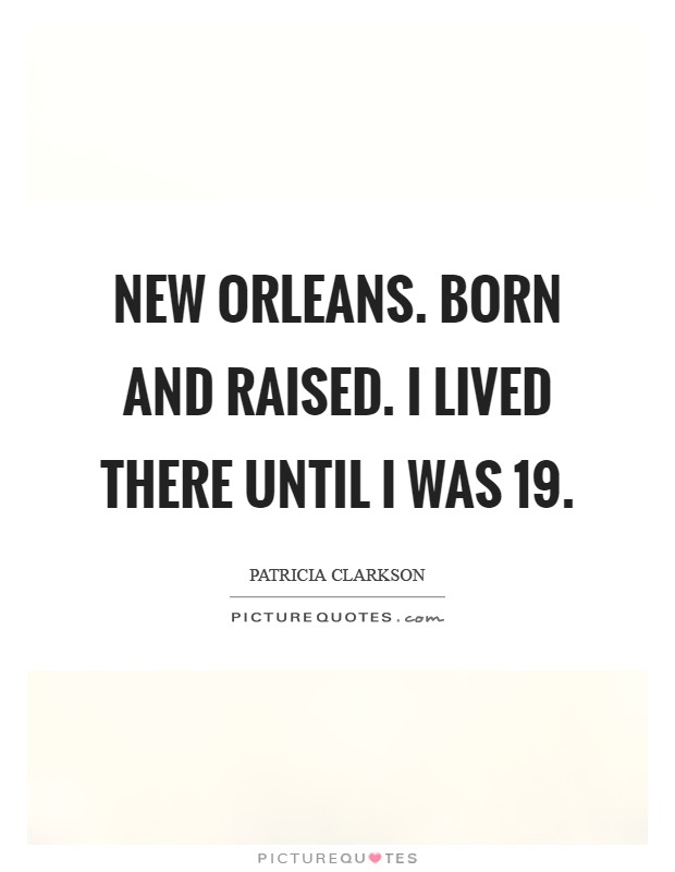 New Orleans. Born and raised. I lived there until I was 19 Picture Quote #1
