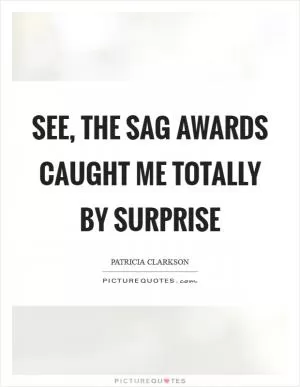 See, the SAG awards caught me totally by surprise Picture Quote #1