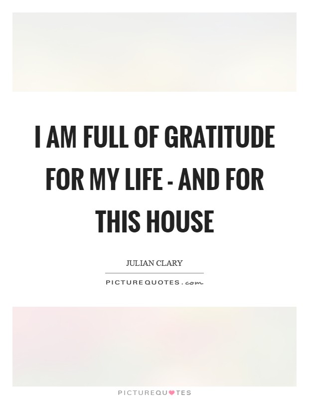 I am full of gratitude for my life - and for this house Picture Quote #1
