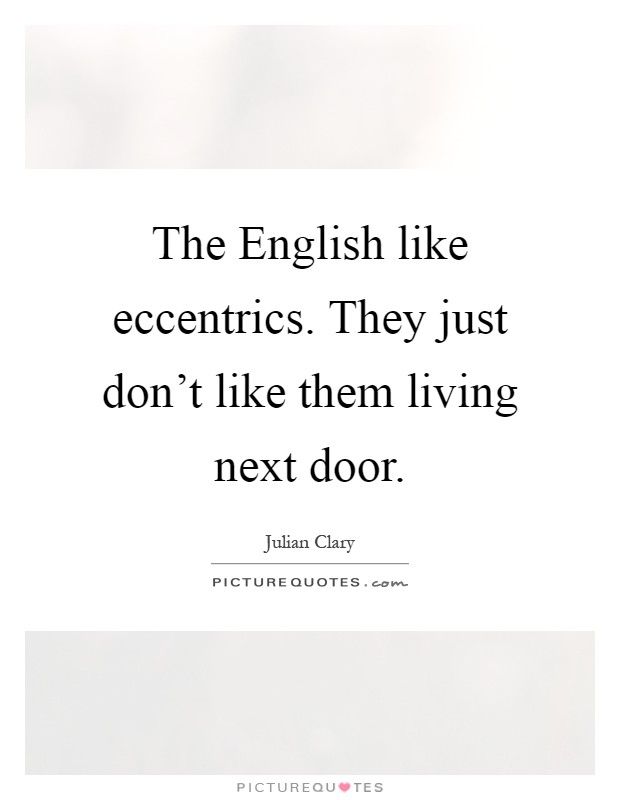 The English like eccentrics. They just don't like them living next door Picture Quote #1
