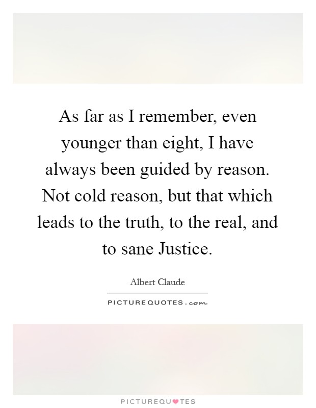 As far as I remember, even younger than eight, I have always been guided by reason. Not cold reason, but that which leads to the truth, to the real, and to sane Justice Picture Quote #1