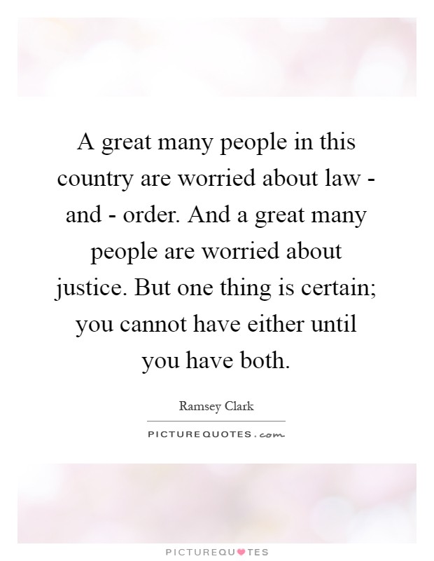 A great many people in this country are worried about law - and - order. And a great many people are worried about justice. But one thing is certain; you cannot have either until you have both Picture Quote #1