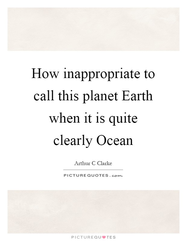 How inappropriate to call this planet Earth when it is quite clearly Ocean Picture Quote #1