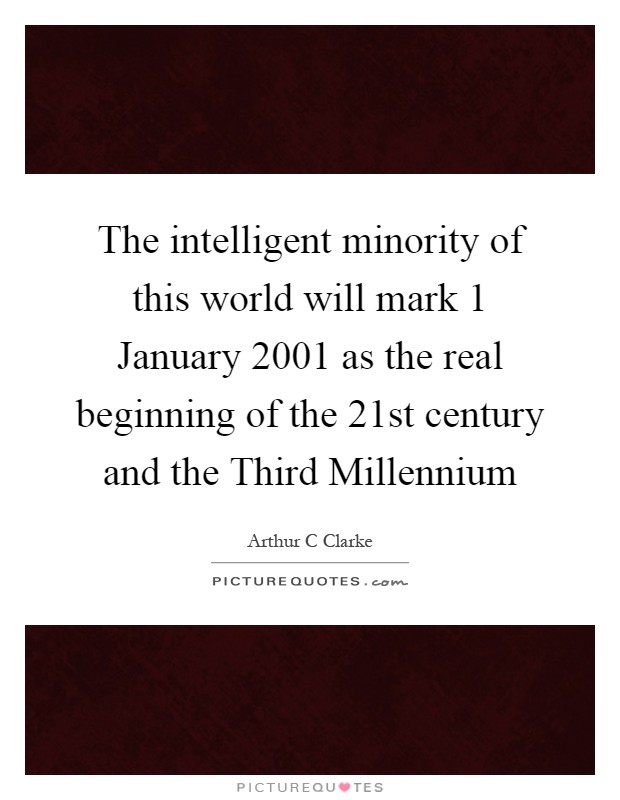 The intelligent minority of this world will mark 1 January 2001 as the real beginning of the 21st century and the Third Millennium Picture Quote #1