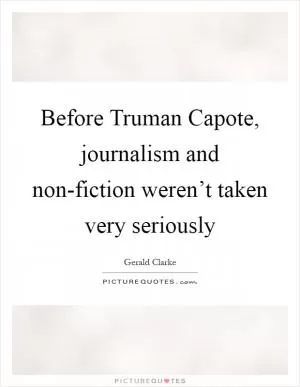 Before Truman Capote, journalism and non-fiction weren’t taken very seriously Picture Quote #1