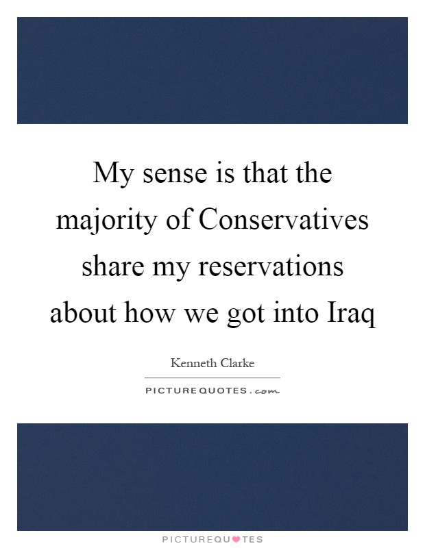 My sense is that the majority of Conservatives share my reservations about how we got into Iraq Picture Quote #1