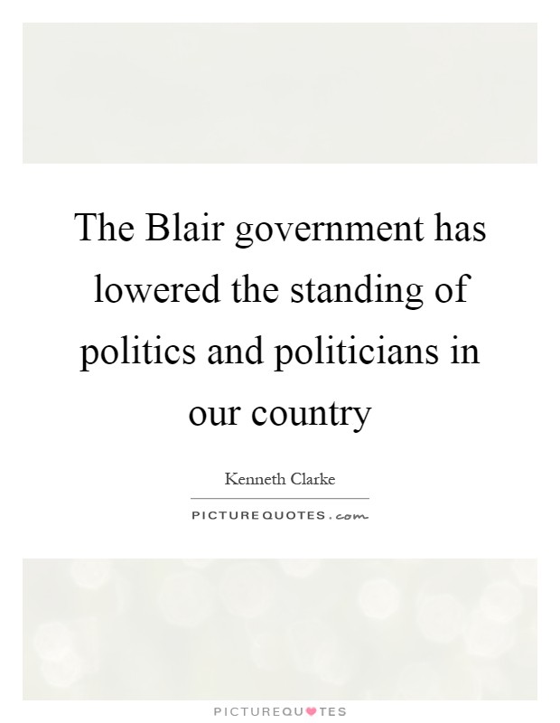 The Blair government has lowered the standing of politics and politicians in our country Picture Quote #1