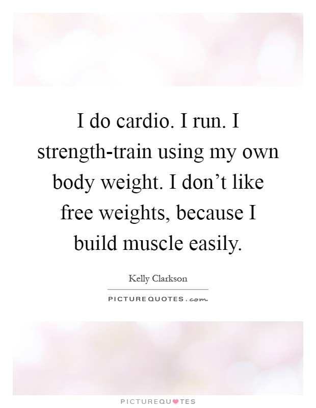 I do cardio. I run. I strength-train using my own body weight. I don't like free weights, because I build muscle easily Picture Quote #1
