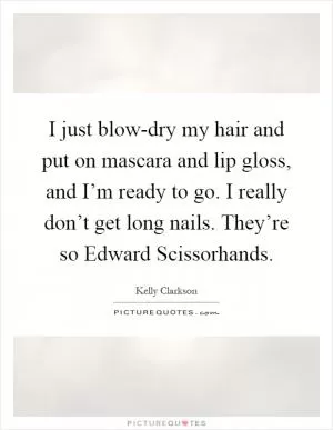 I just blow-dry my hair and put on mascara and lip gloss, and I’m ready to go. I really don’t get long nails. They’re so Edward Scissorhands Picture Quote #1