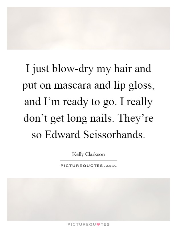 I just blow-dry my hair and put on mascara and lip gloss, and I'm ready to go. I really don't get long nails. They're so Edward Scissorhands Picture Quote #1