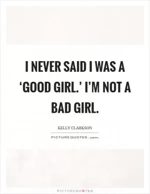 I never said I was a ‘good girl.’ I’m not a bad girl Picture Quote #1