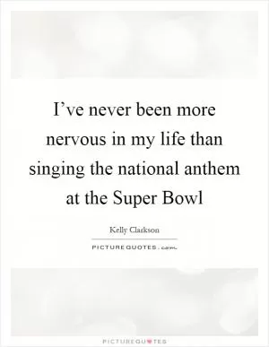 I’ve never been more nervous in my life than singing the national anthem at the Super Bowl Picture Quote #1