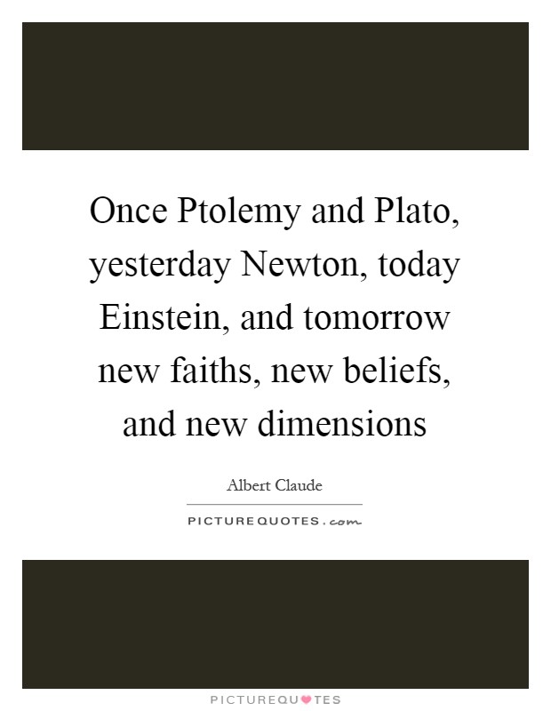 Once Ptolemy and Plato, yesterday Newton, today Einstein, and tomorrow new faiths, new beliefs, and new dimensions Picture Quote #1